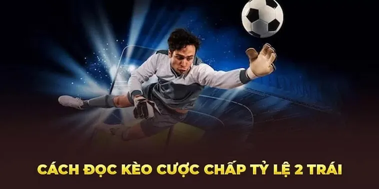 Hướng Dẫn Cách Chơi Kèo Chấp 2 Trái Chi Tiết Cho Người Mới